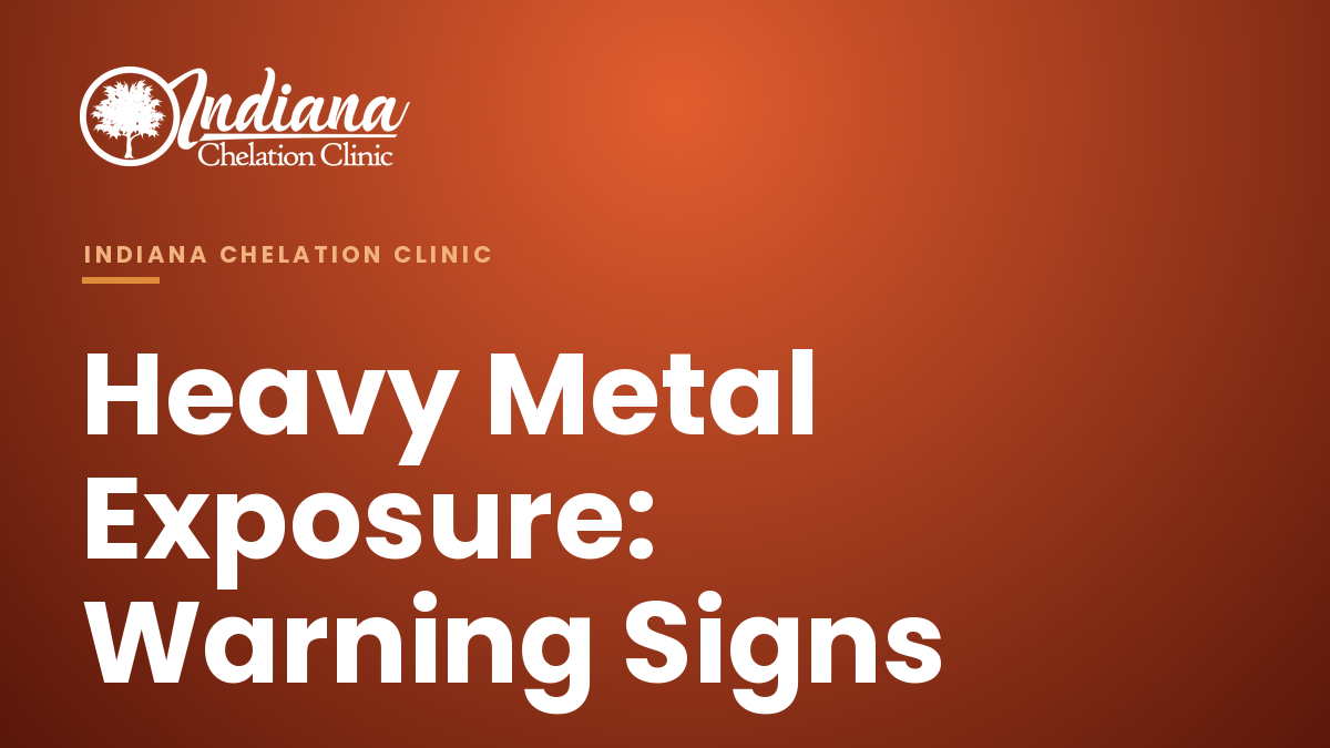 Indiana Chelation Clinic — Heavy Metal Exposure: Warning Signs